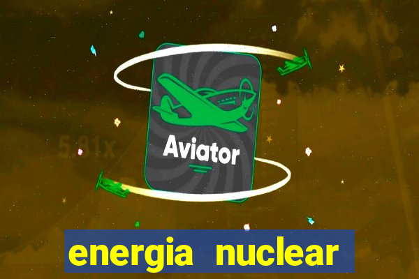 energia nuclear vantagens e desvantagens